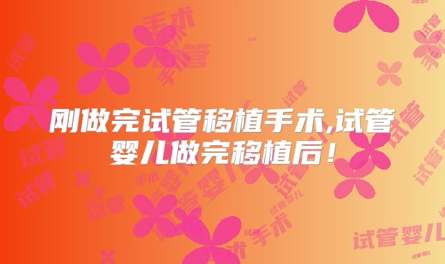 刚做完试管移植手术,试管婴儿做完移植后！