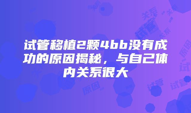 试管移植2颗4bb没有成功的原因揭秘，与自己体内关系很大