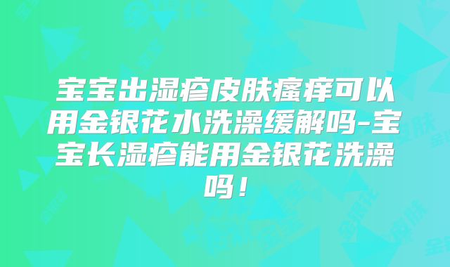 宝宝出湿疹皮肤瘙痒可以用金银花水洗澡缓解吗-宝宝长湿疹能用金银花洗澡吗！