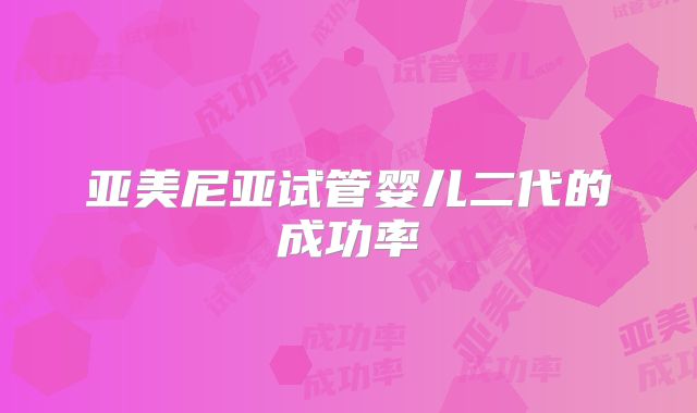 亚美尼亚试管婴儿二代的成功率