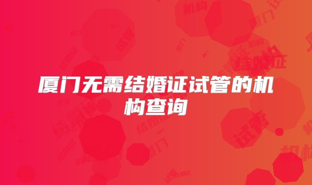 厦门无需结婚证试管的机构查询