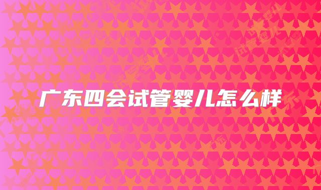 广东四会试管婴儿怎么样