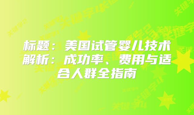 标题：美国试管婴儿技术解析：成功率、费用与适合人群全指南
