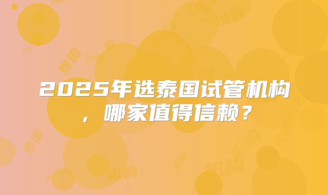 2025年选泰国试管机构，哪家值得信赖？