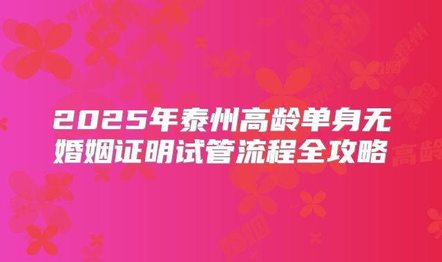 2025年泰州高龄单身无婚姻证明试管流程全攻略