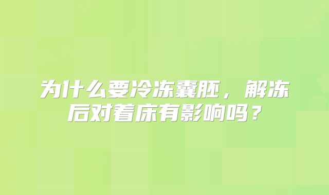 为什么要冷冻囊胚，解冻后对着床有影响吗？