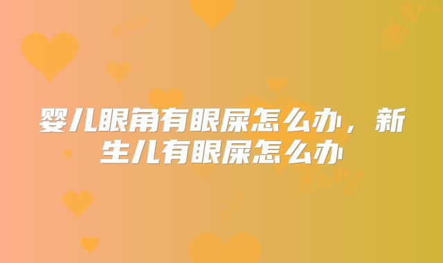 婴儿眼角有眼屎怎么办，新生儿有眼屎怎么办