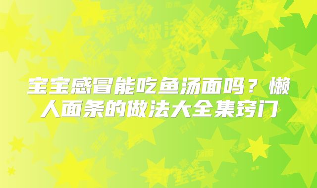 宝宝感冒能吃鱼汤面吗？懒人面条的做法大全集窍门