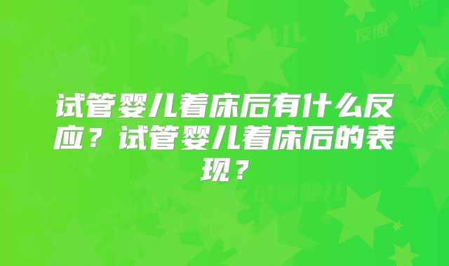 试管婴儿着床后有什么反应？试管婴儿着床后的表现？