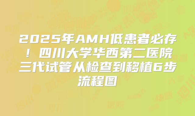 2025年AMH低患者必存！四川大学华西第二医院三代试管从检查到移植6步流程图