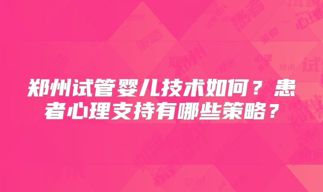 郑州试管婴儿技术如何？患者心理支持有哪些策略？