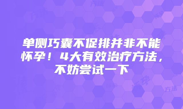 单侧巧囊不促排并非不能怀孕！4大有效治疗方法，不妨尝试一下