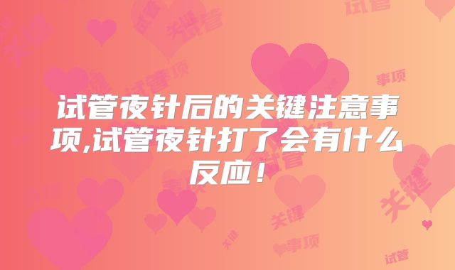 试管夜针后的关键注意事项,试管夜针打了会有什么反应！