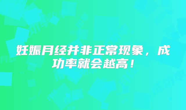 妊娠月经并非正常现象，成功率就会越高！