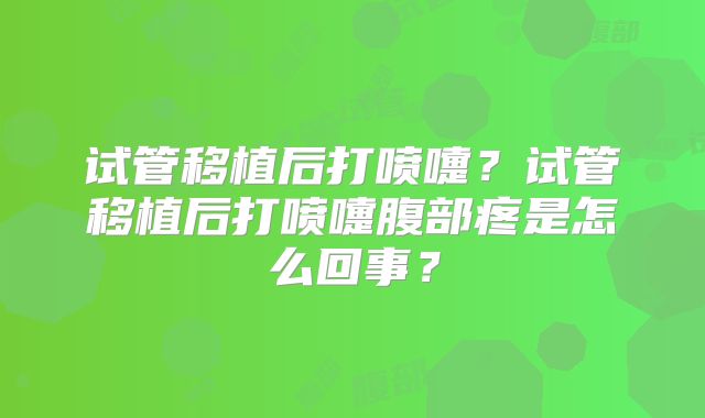 试管移植后打喷嚏？试管移植后打喷嚏腹部疼是怎么回事？