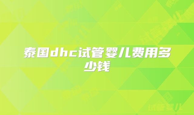 泰国dhc试管婴儿费用多少钱