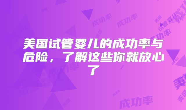 美国试管婴儿的成功率与危险,了解这些你就放心了
