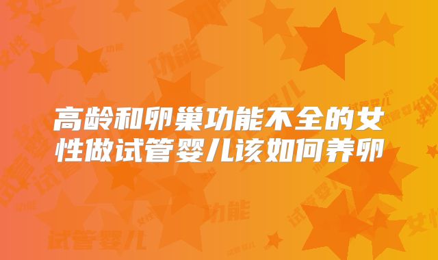 高龄和卵巢功能不全的女性做试管婴儿该如何养卵