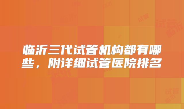 临沂三代试管机构都有哪些，附详细试管医院排名