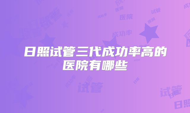 日照试管三代成功率高的医院有哪些