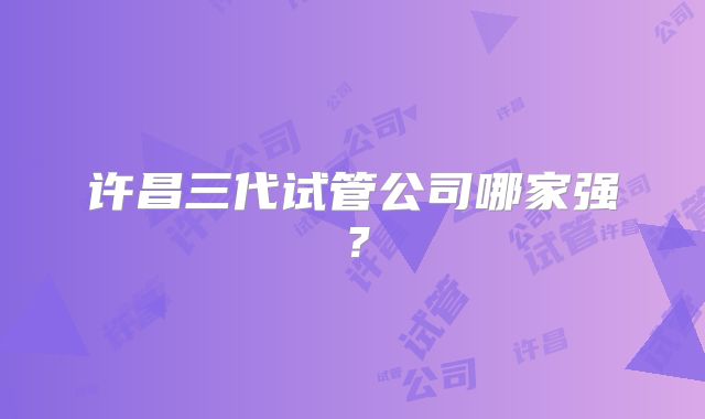 许昌三代试管公司哪家强？