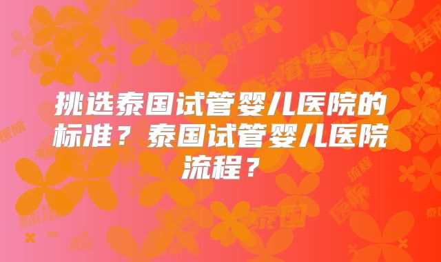 挑选泰国试管婴儿医院的标准？泰国试管婴儿医院流程？