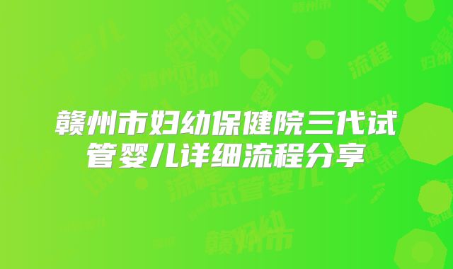 赣州市妇幼保健院三代试管婴儿详细流程分享