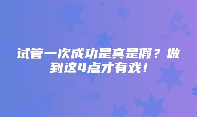 试管一次成功是真是假？做到这4点才有戏！