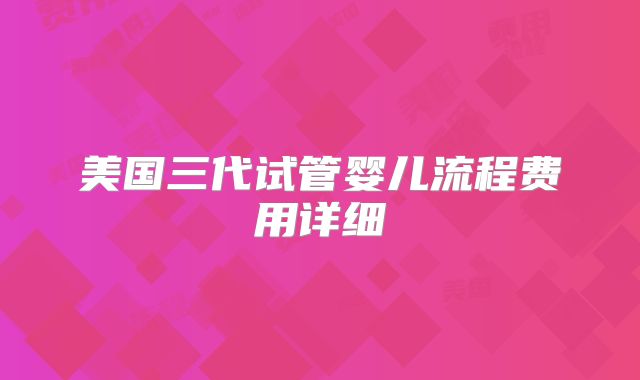 美国三代试管婴儿流程费用详细