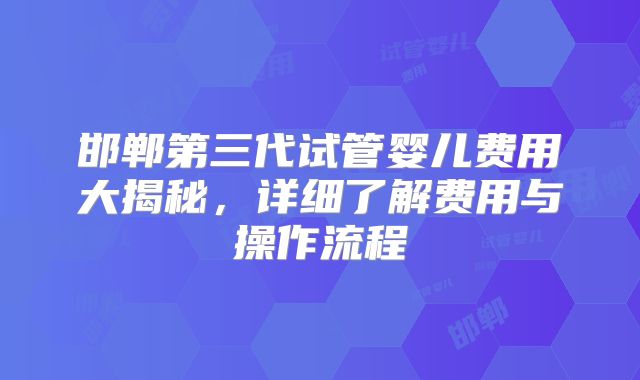邯郸第三代试管婴儿费用大揭秘，详细了解费用与操作流程