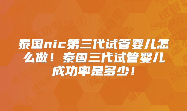 泰国nic第三代试管婴儿怎么做！泰国三代试管婴儿成功率是多少！