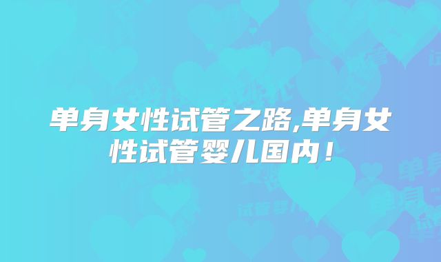 单身女性试管之路,单身女性试管婴儿国内！