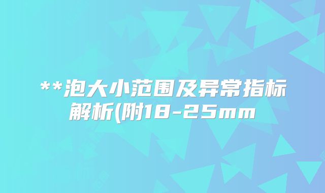 **泡大小范围及异常指标解析(附18-25mm