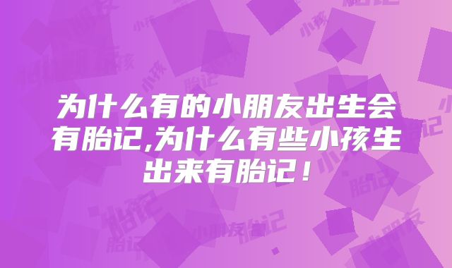 为什么有的小朋友出生会有胎记,为什么有些小孩生出来有胎记！
