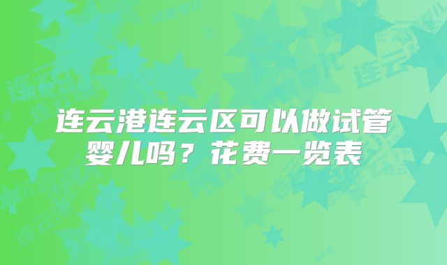 连云港连云区可以做试管婴儿吗？花费一览表