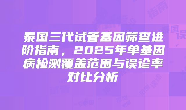 泰国三代试管基因筛查进阶指南，2025年单基因病检测覆盖范围与误诊率对比分析