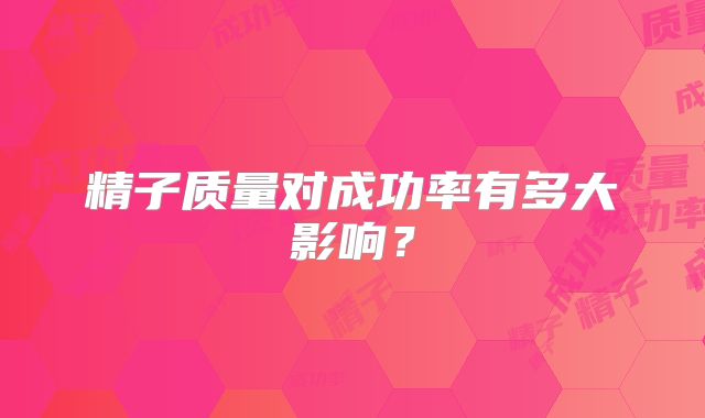 精子质量对成功率有多大影响？