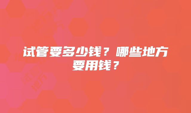 试管要多少钱？哪些地方要用钱？