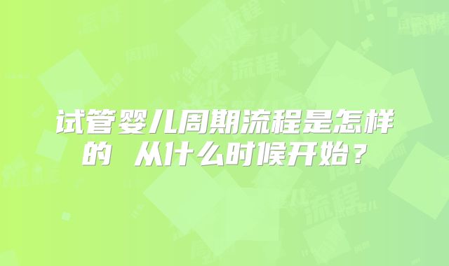试管婴儿周期流程是怎样的 从什么时候开始？