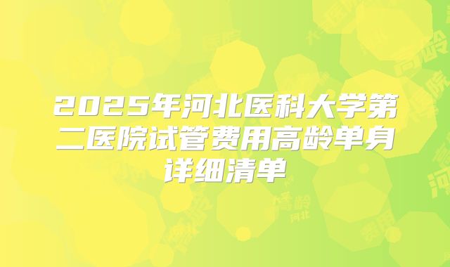 2025年河北医科大学第二医院试管费用高龄单身详细清单