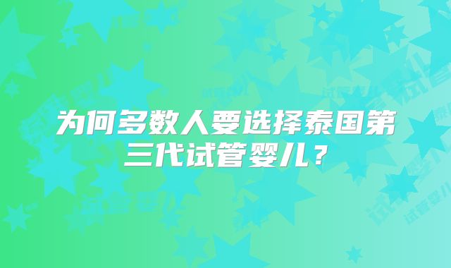 为何多数人要选择泰国第三代试管婴儿？