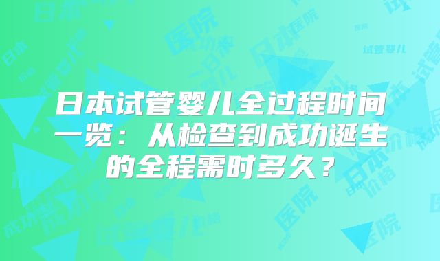 日本试管婴儿全过程时间一览：从检查到成功诞生的全程需时多久？