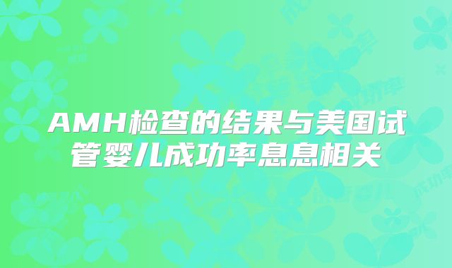 AMH检查的结果与美国试管婴儿成功率息息相关