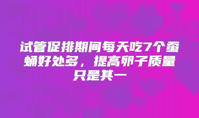 试管促排期间每天吃7个蚕蛹好处多，提高卵子质量只是其一