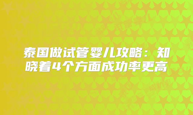泰国做试管婴儿攻略：知晓着4个方面成功率更高