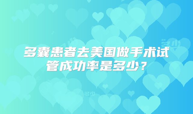 多囊患者去美国做手术试管成功率是多少？