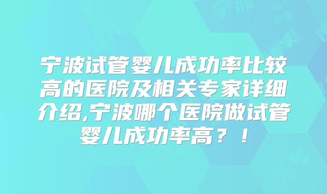 宁波试管婴儿成功率比较高的医院及相关专家详细介绍,宁波哪个医院做试管婴儿成功率高？！
