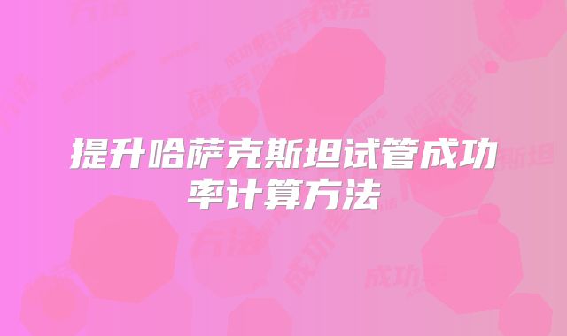 提升哈萨克斯坦试管成功率计算方法