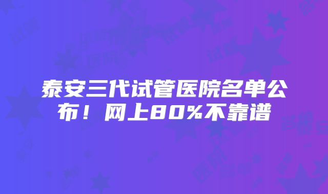 泰安三代试管医院名单公布！网上80%不靠谱