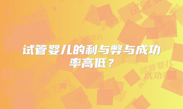 试管婴儿的利与弊与成功率高低？